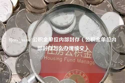 玉树公积金单位内部封存（公积金单位内部封存怎么办理续交）